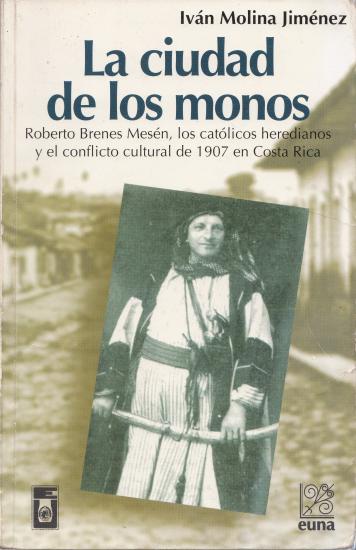 Cubierta para La ciudad de los monos Roberto Brenes Mesén, los católicos heredianos y el conflicto cultural de 1907 en Costa Rica