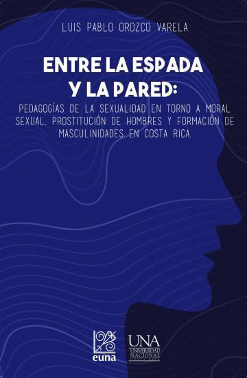 Cubierta para Entre la espada y la pared: pedagogías de la sexualidad en torno a moral sexual. Prostitución de hombres y formación de masculinidades en Costa Rica